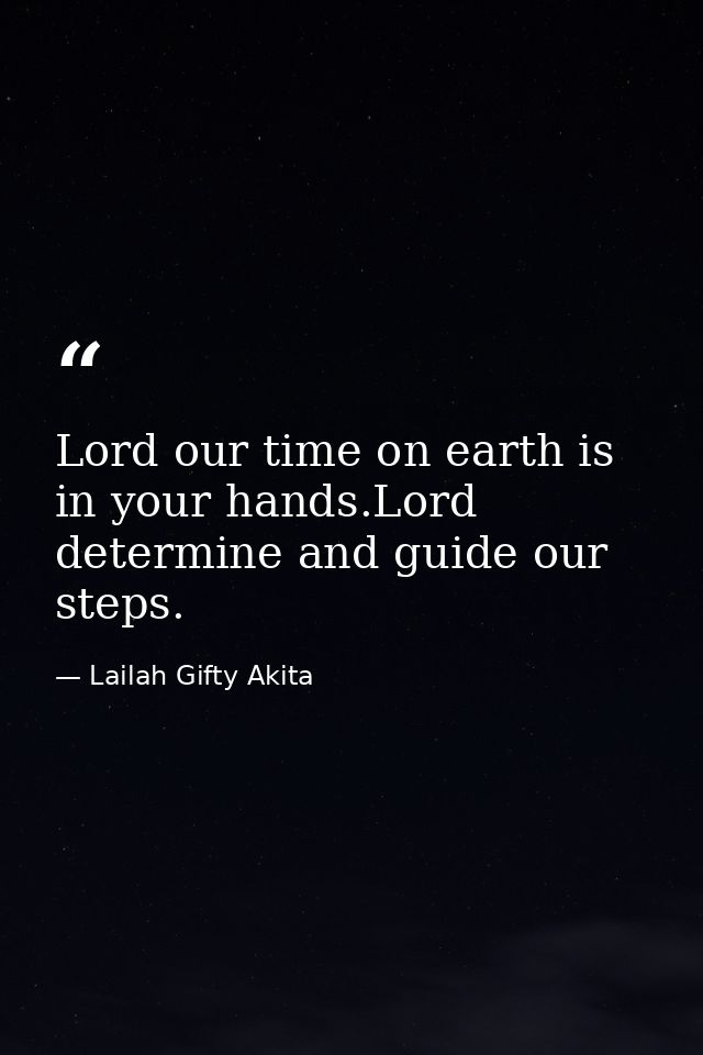 Lord our time on earth is in your hands.Lord determine and guide our steps. — Lailah Gifty Akita