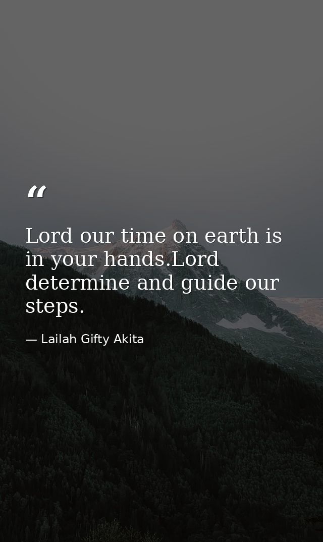 Lord our time on earth is in your hands.Lord determine and guide our steps. — Lailah Gifty Akita