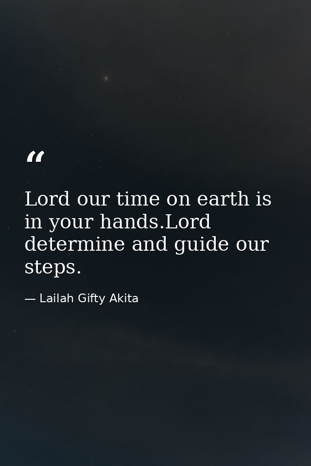 Lord our time on earth is in your hands.Lord determine and guide our steps. — Lailah Gifty Akita
