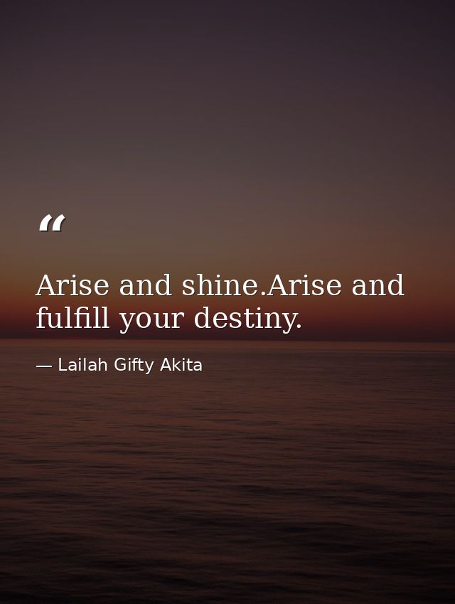 Arise and shine.Arise and fulfill your destiny. — Lailah Gifty Akita