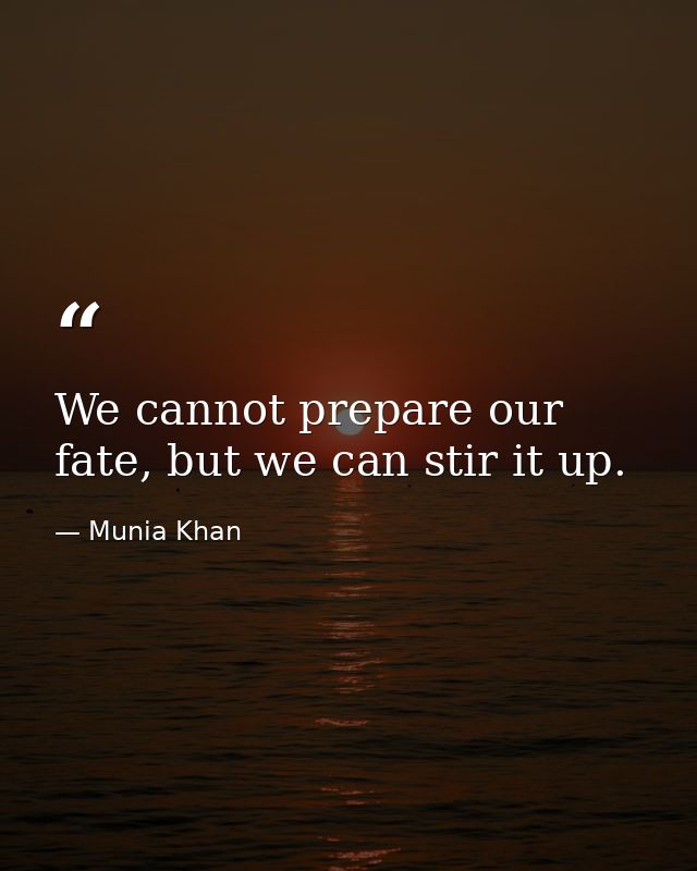 We cannot prepare our fate, but we can stir it up. — Munia Khan