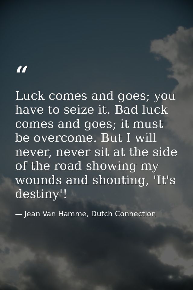 Luck comes and goes; you have to seize it. Bad luck comes and goes; it must be overcome. But I will never, never sit at  — Jean Van Hamme, Dutch Connection