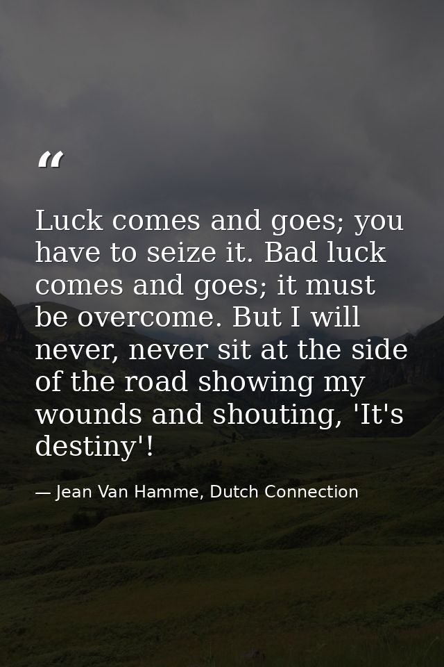 Luck comes and goes; you have to seize it. Bad luck comes and goes; it must be overcome. But I will never, never sit at  — Jean Van Hamme, Dutch Connection
