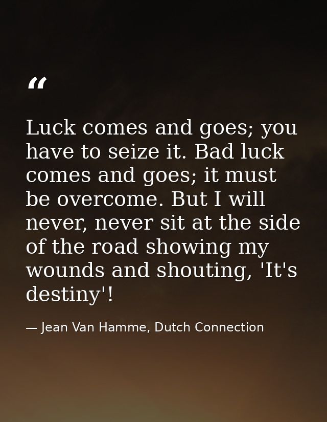 Luck comes and goes; you have to seize it. Bad luck comes and goes; it must be overcome. But I will never, never sit at  — Jean Van Hamme, Dutch Connection