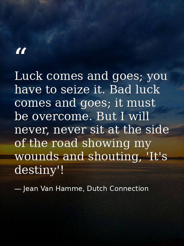 Luck comes and goes; you have to seize it. Bad luck comes and goes; it must be overcome. But I will never, never sit at  — Jean Van Hamme, Dutch Connection
