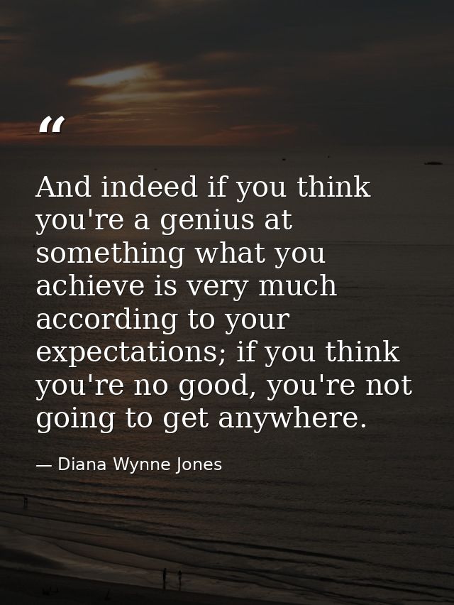 And indeed if you think you're a genius at something what you achieve is very much according to your expectations; if yo — Diana Wynne Jones