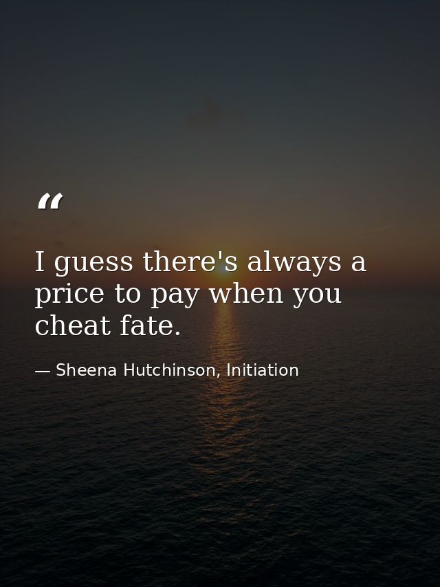 I guess there's always a price to pay when you cheat fate. — Sheena Hutchinson, Initiation