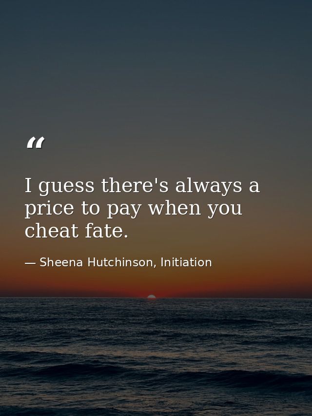 I guess there's always a price to pay when you cheat fate. — Sheena Hutchinson, Initiation