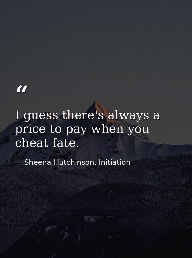 I guess there's always a price to pay when you cheat fate. — Sheena Hutchinson, Initiation