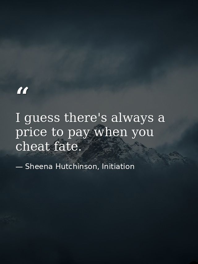 I guess there's always a price to pay when you cheat fate. — Sheena Hutchinson, Initiation