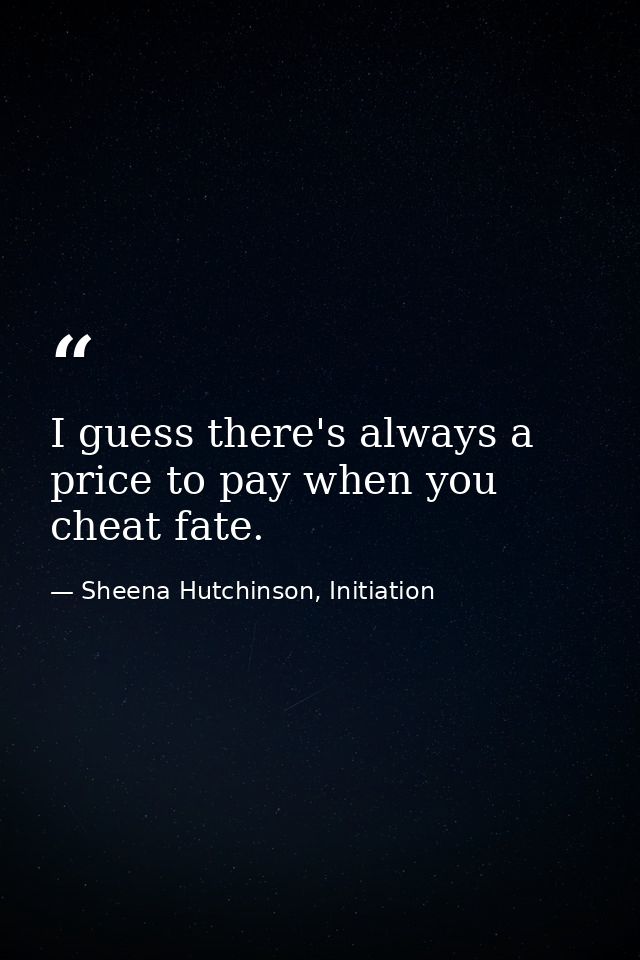 I guess there's always a price to pay when you cheat fate. — Sheena Hutchinson, Initiation