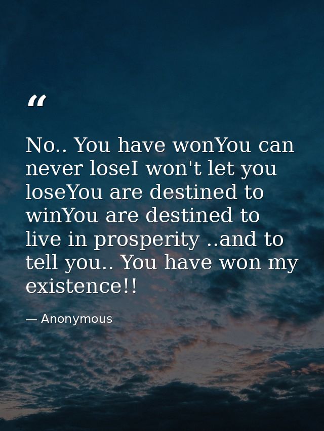 No.. You have wonYou can never loseI won't let you loseYou are destined to winYou are destined to live in prosperity ..a — Anonymous