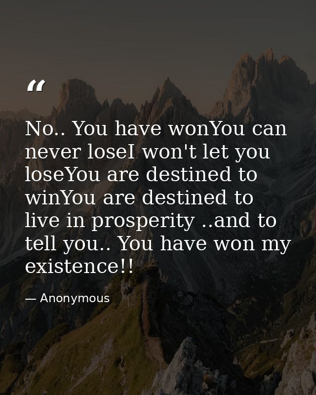 No.. You have wonYou can never loseI won't let you loseYou are destined to winYou are destined to live in prosperity ..a — Anonymous