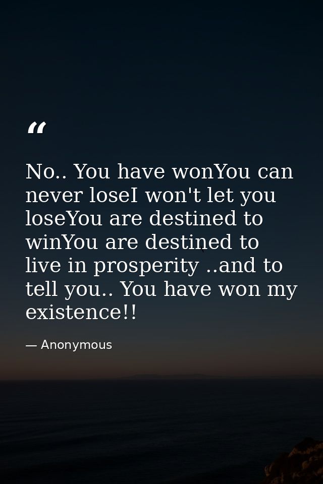 No.. You have wonYou can never loseI won't let you loseYou are destined to winYou are destined to live in prosperity ..a — Anonymous