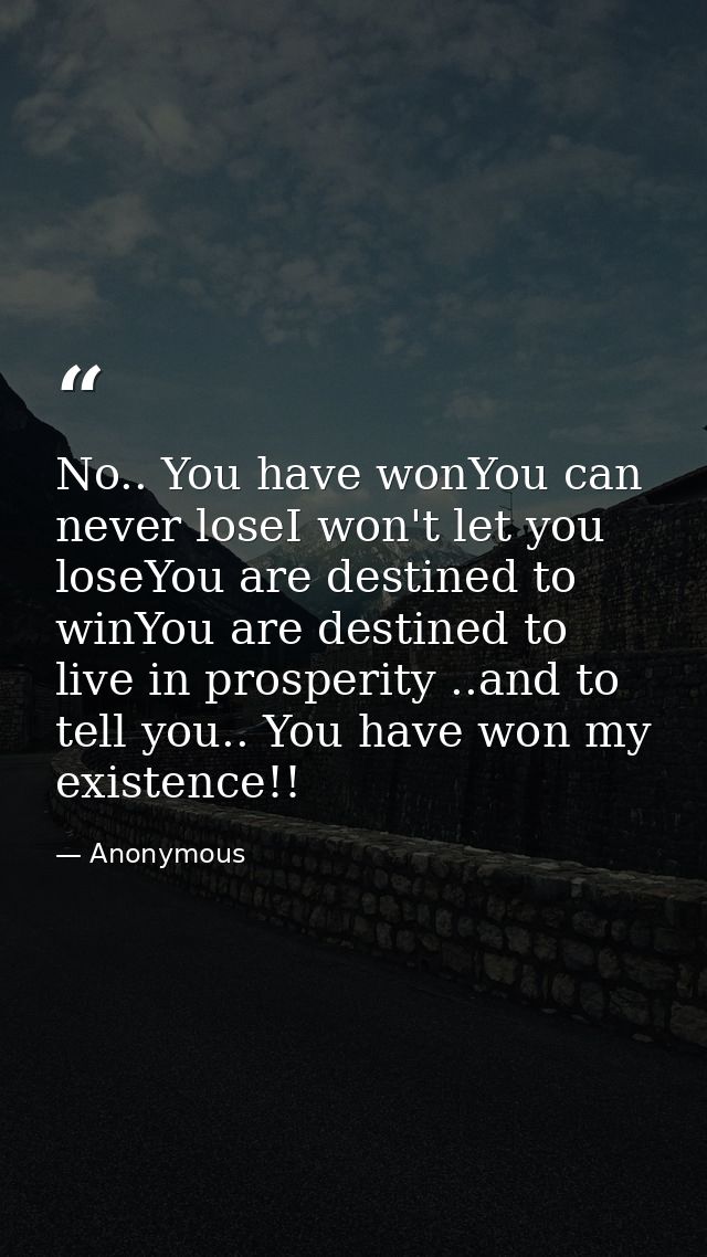 No.. You have wonYou can never loseI won't let you loseYou are destined to winYou are destined to live in prosperity ..a — Anonymous