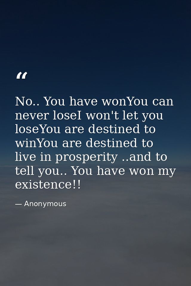 No.. You have wonYou can never loseI won't let you loseYou are destined to winYou are destined to live in prosperity ..a — Anonymous