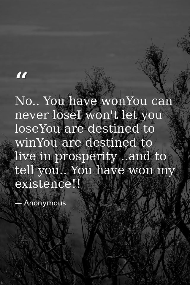 No.. You have wonYou can never loseI won't let you loseYou are destined to winYou are destined to live in prosperity ..a — Anonymous