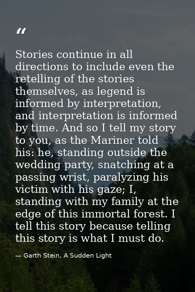 Stories continue in all directions to include even the retelling of the stories themselves, as legend is informed by int — Garth Stein, A Sudden Light