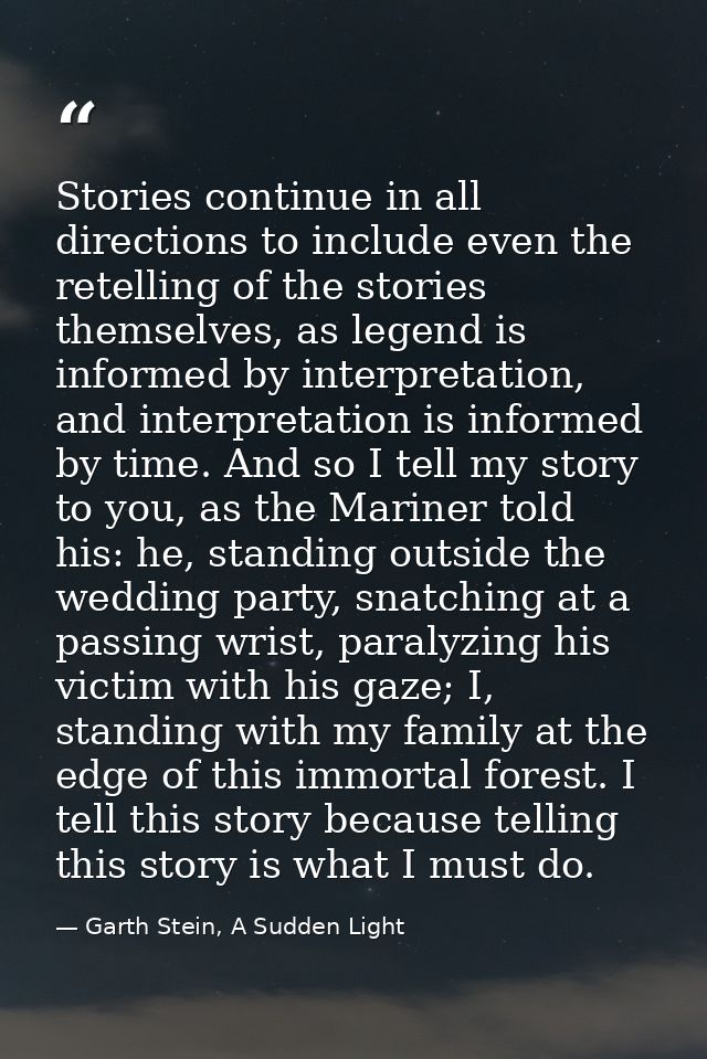 Stories continue in all directions to include even the retelling of the stories themselves, as legend is informed by int — Garth Stein, A Sudden Light