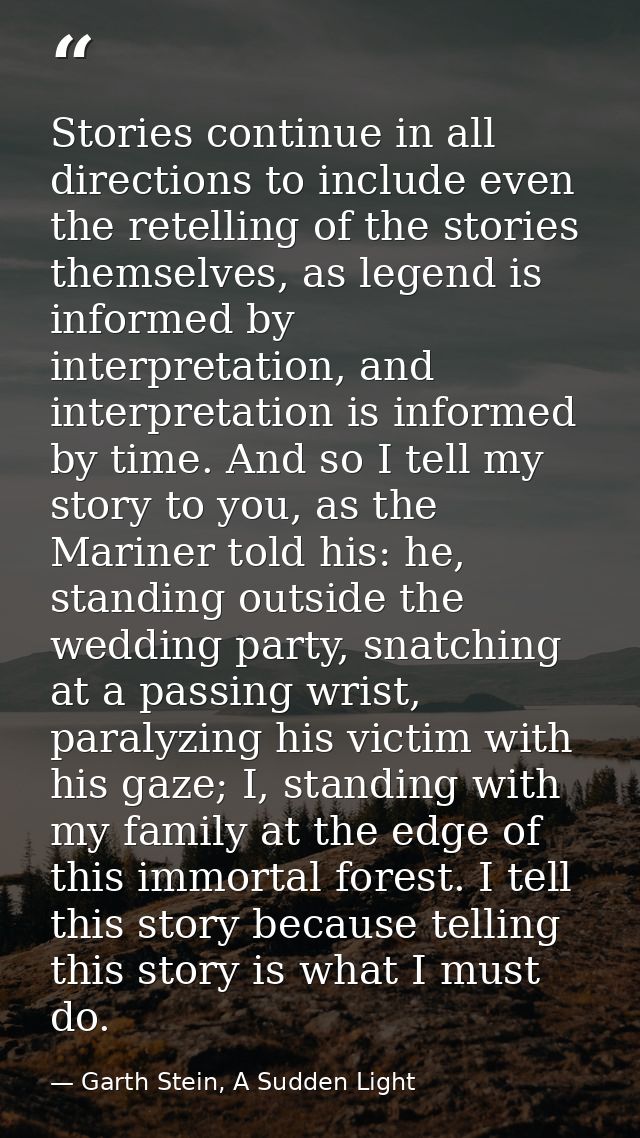 Stories continue in all directions to include even the retelling of the stories themselves, as legend is informed by int — Garth Stein, A Sudden Light