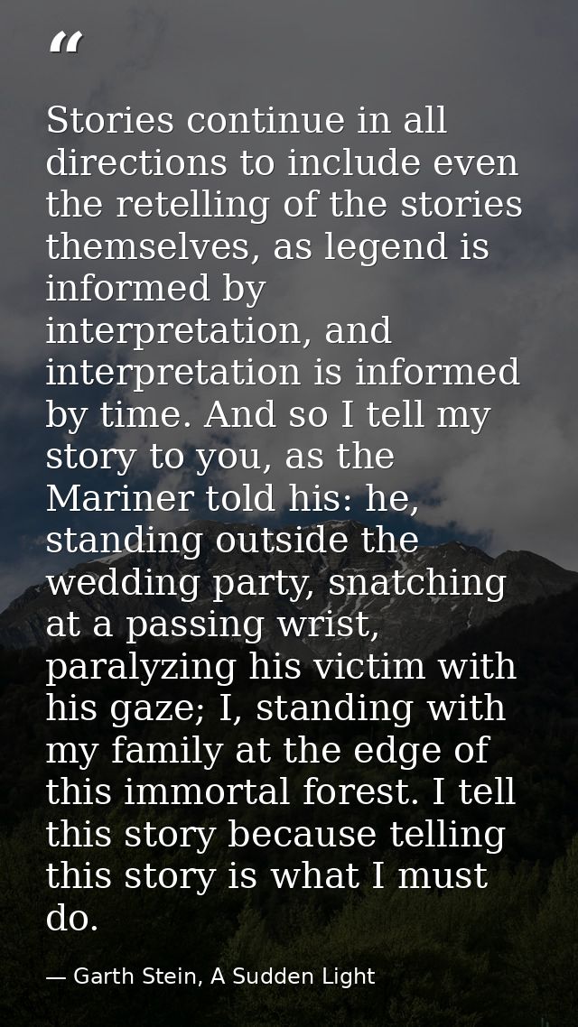 Stories continue in all directions to include even the retelling of the stories themselves, as legend is informed by int — Garth Stein, A Sudden Light