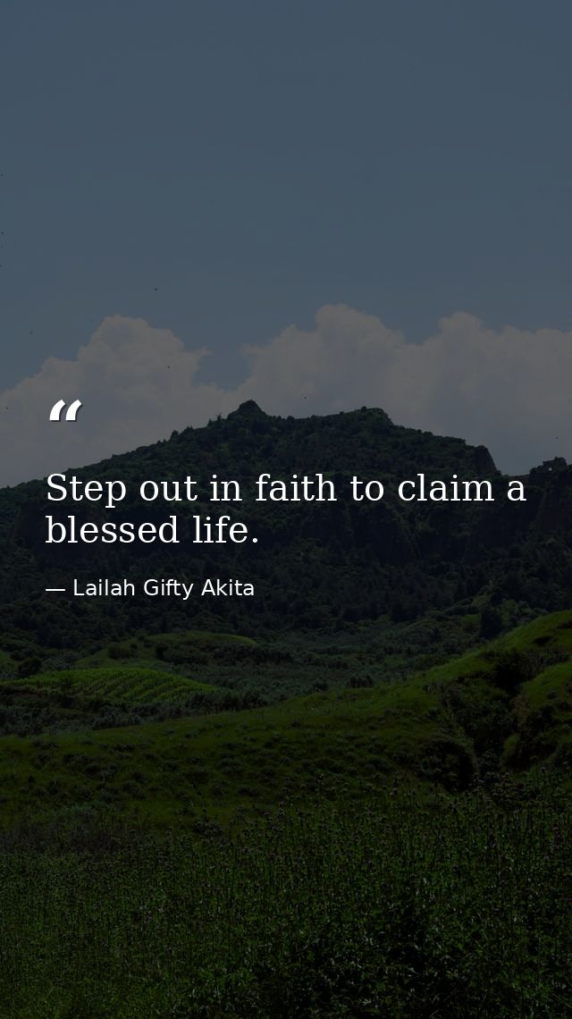 Step out in faith to claim a blessed life. — Lailah Gifty Akita