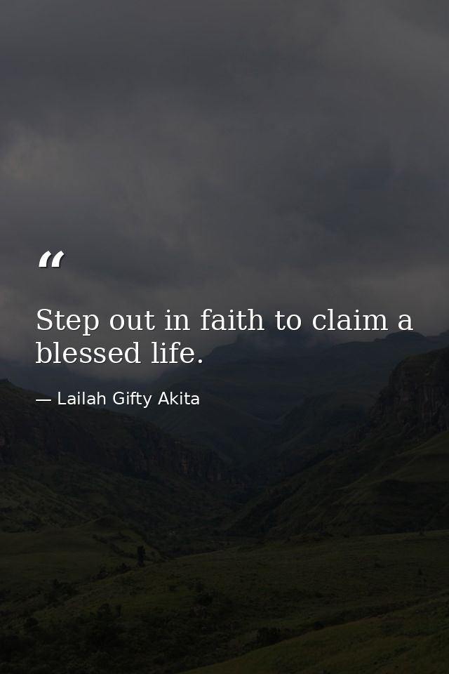 Step out in faith to claim a blessed life. — Lailah Gifty Akita