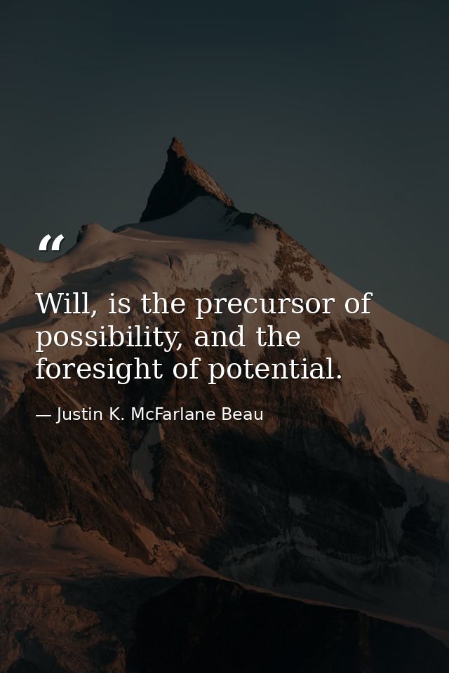Will, is the precursor of possibility, and the foresight of potential. — Justin K. McFarlane Beau