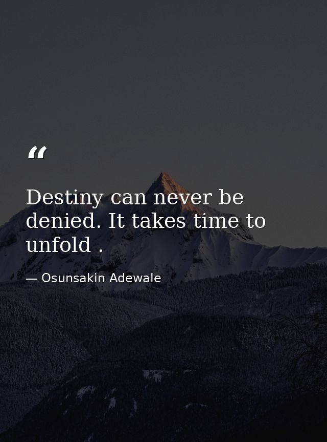 Destiny can never be denied. It takes time to unfold . — Osunsakin Adewale
