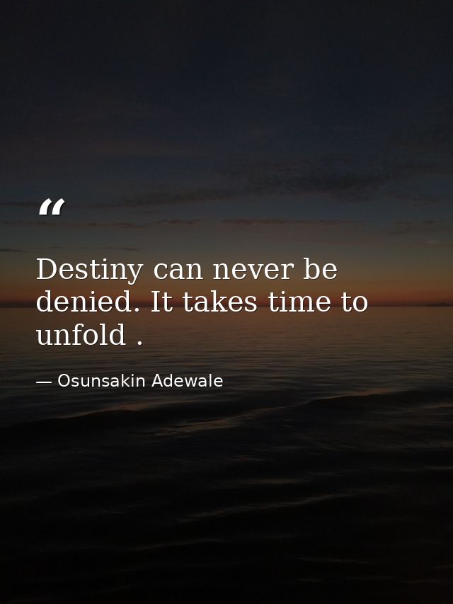 Destiny can never be denied. It takes time to unfold . — Osunsakin Adewale