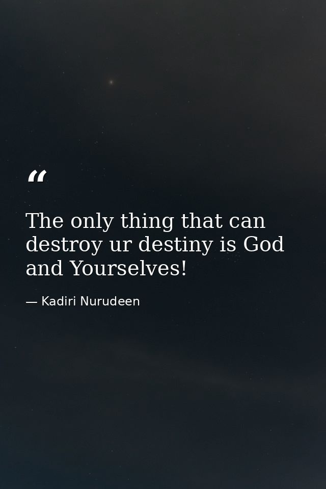 The only thing that can destroy ur destiny is God and Yourselves! — Kadiri Nurudeen