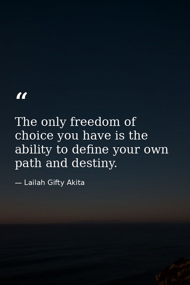 The only freedom of choice you have is the ability to define your own path and destiny. — Lailah Gifty Akita