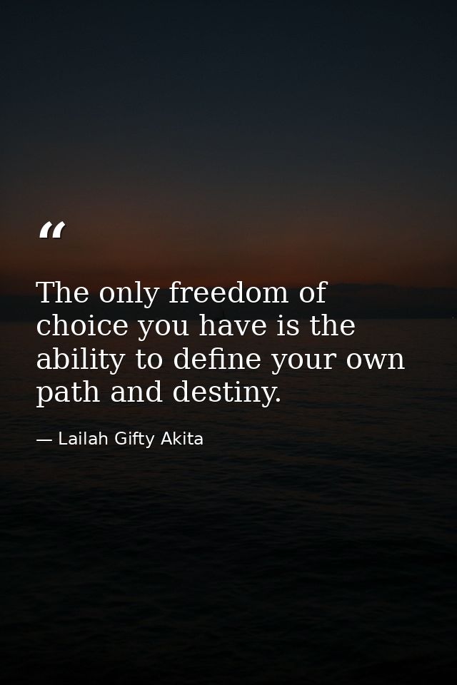 The only freedom of choice you have is the ability to define your own path and destiny. — Lailah Gifty Akita