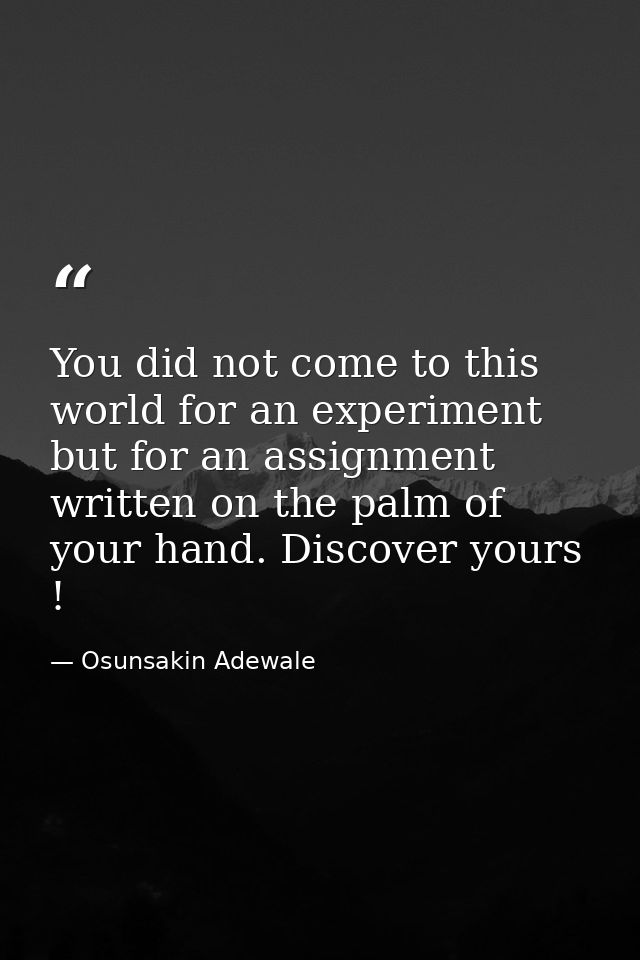 You did not come to this world for an experiment but for an assignment written on the palm of your hand. Discover yours  — Osunsakin Adewale