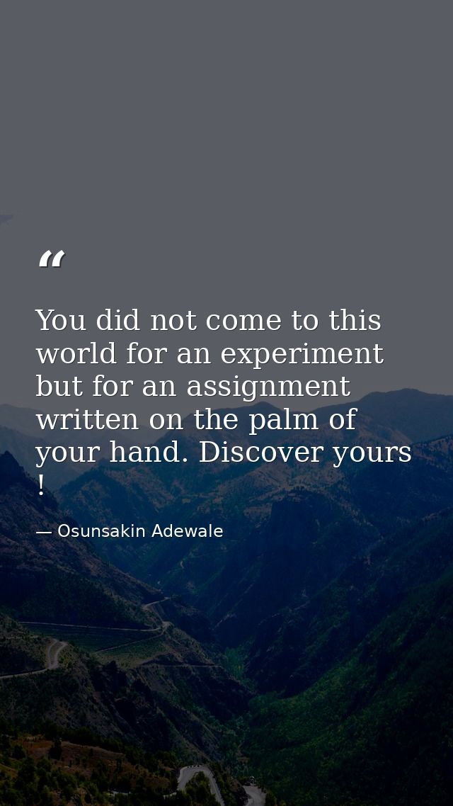 You did not come to this world for an experiment but for an assignment written on the palm of your hand. Discover yours  — Osunsakin Adewale