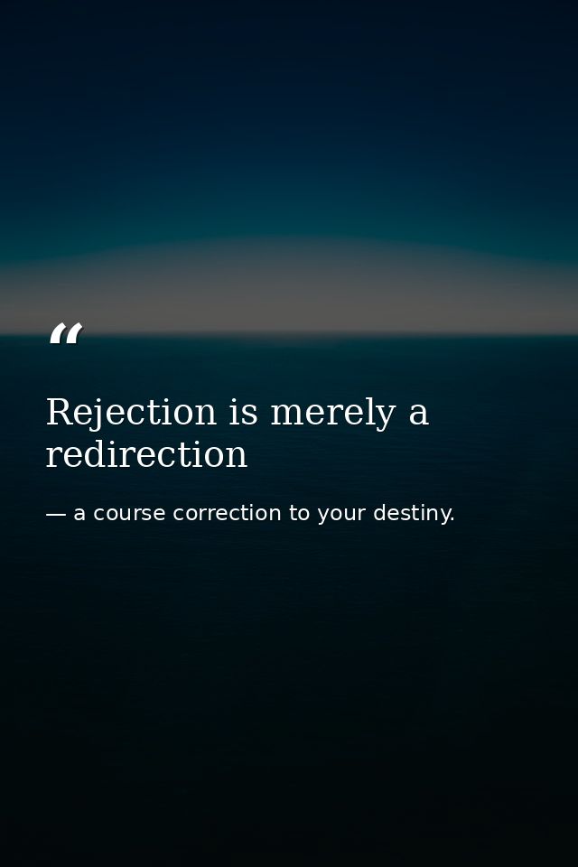 Rejection is merely a redirection — a course correction to your destiny.