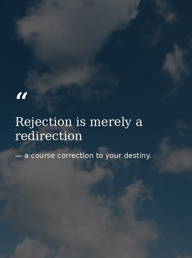 Rejection is merely a redirection — a course correction to your destiny.