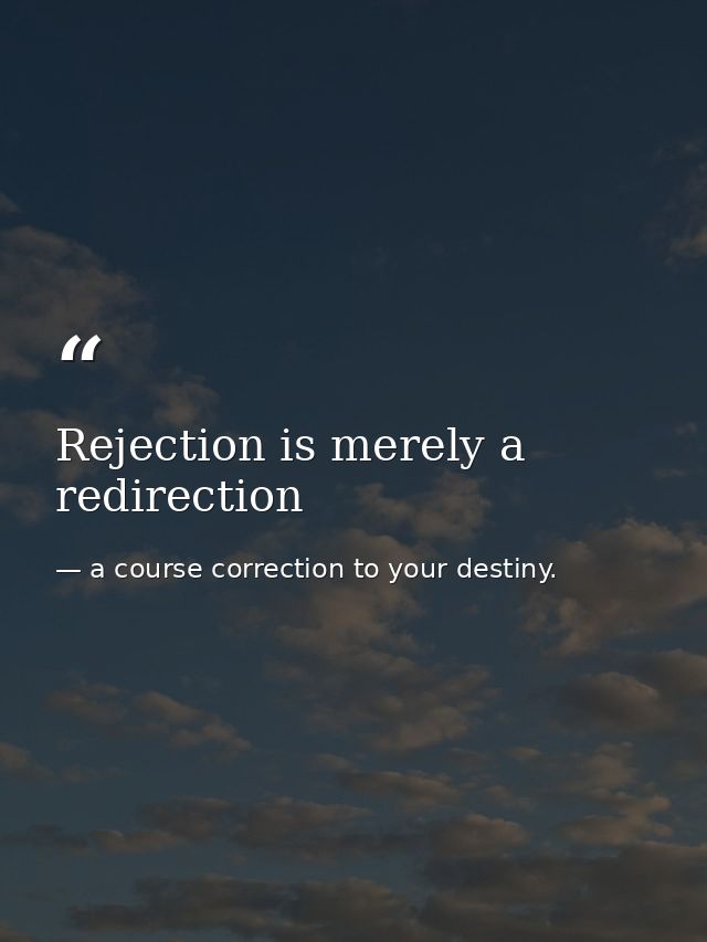 Rejection is merely a redirection — a course correction to your destiny.