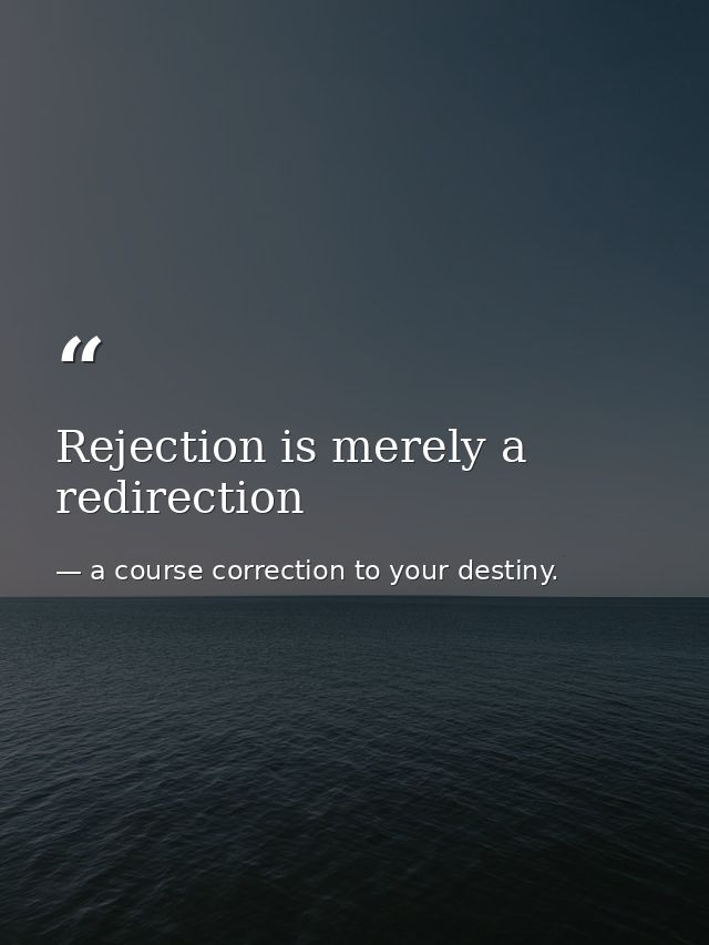 Rejection is merely a redirection — a course correction to your destiny.
