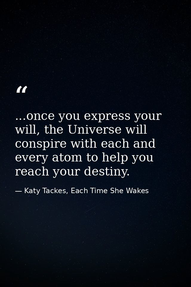 ...once you express your will, the Universe will conspire with each and every atom to help you reach your destiny. — Katy Tackes, Each Time She Wakes