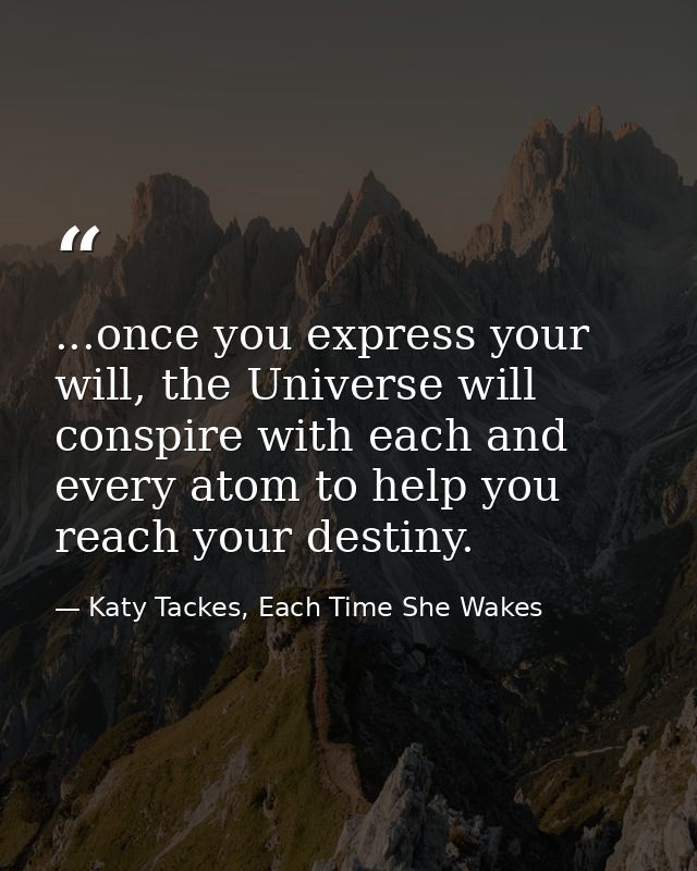 ...once you express your will, the Universe will conspire with each and every atom to help you reach your destiny. — Katy Tackes, Each Time She Wakes