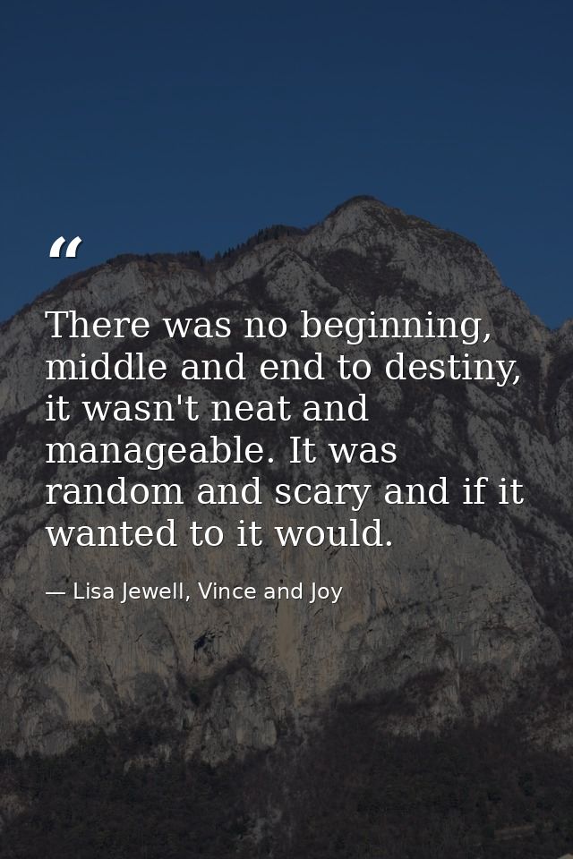 There was no beginning, middle and end to destiny, it wasn't neat and manageable. It was random and scary and if it want — Lisa Jewell, Vince and Joy