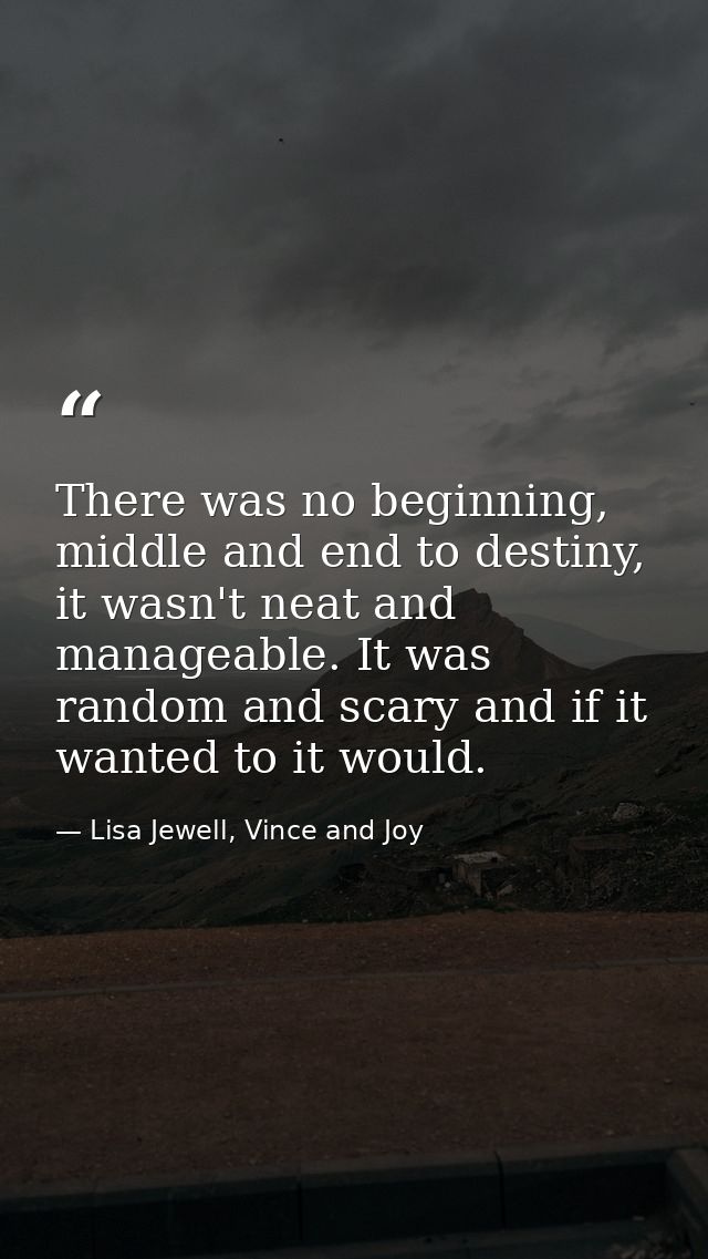 There was no beginning, middle and end to destiny, it wasn't neat and manageable. It was random and scary and if it want — Lisa Jewell, Vince and Joy