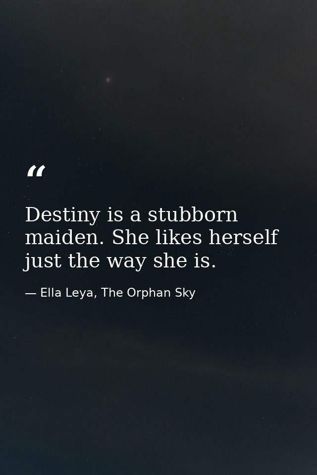 Destiny is a stubborn maiden. She likes herself just the way she is. — Ella Leya, The Orphan Sky