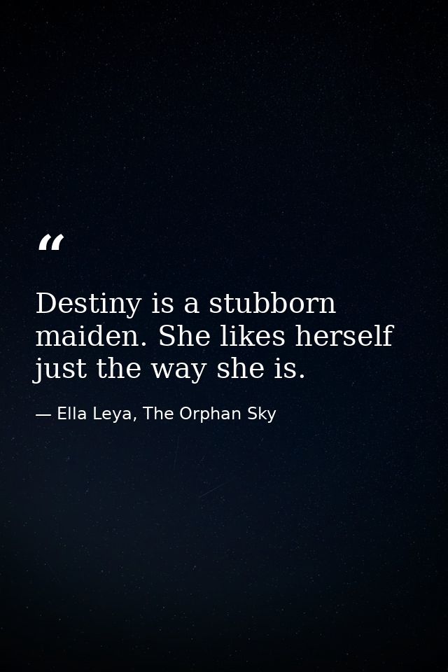 Destiny is a stubborn maiden. She likes herself just the way she is. — Ella Leya, The Orphan Sky