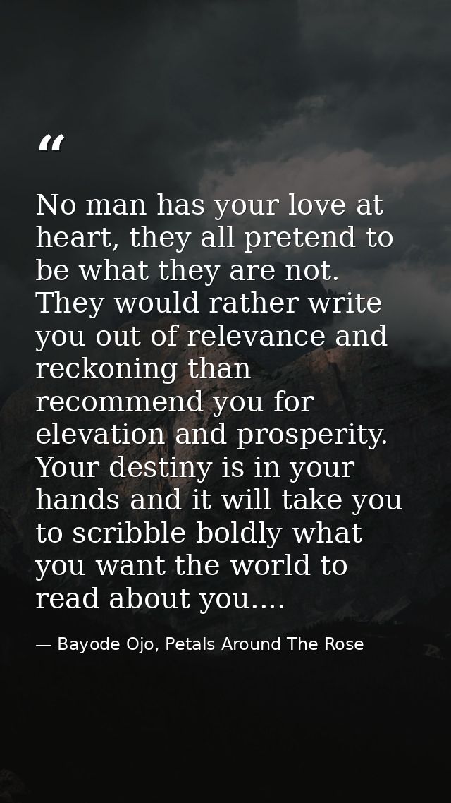 No man has your love at heart, they all pretend to be what they are not. They would rather write you out of relevance an — Bayode Ojo, Petals Around The Rose