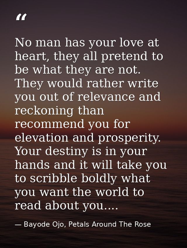 No man has your love at heart, they all pretend to be what they are not. They would rather write you out of relevance an — Bayode Ojo, Petals Around The Rose