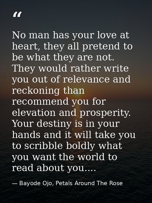 No man has your love at heart, they all pretend to be what they are not. They would rather write you out of relevance an — Bayode Ojo, Petals Around The Rose