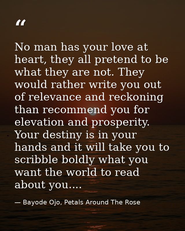 No man has your love at heart, they all pretend to be what they are not. They would rather write you out of relevance an — Bayode Ojo, Petals Around The Rose