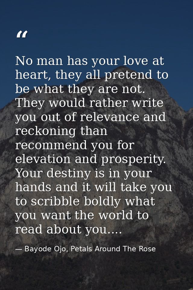 No man has your love at heart, they all pretend to be what they are not. They would rather write you out of relevance an — Bayode Ojo, Petals Around The Rose